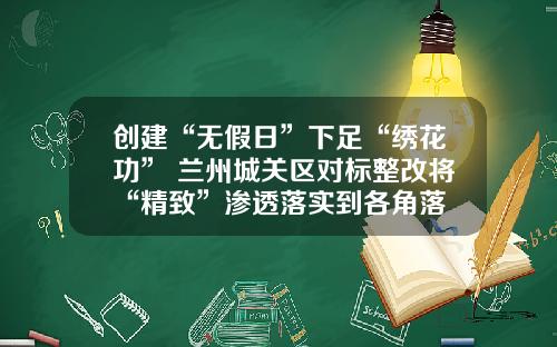 创建“无假日”下足“绣花功” 兰州城关区对标整改将“精致”渗透落实到各角落