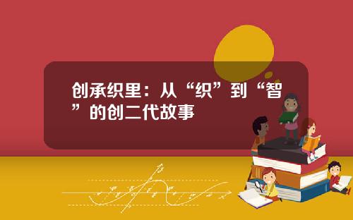 创承织里：从“织”到“智”的创二代故事