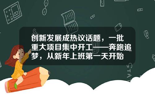 创新发展成热议话题，一批重大项目集中开工——奔跑追梦，从新年上班第一天开始