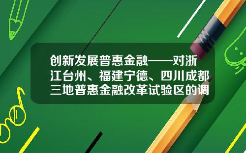 创新发展普惠金融——对浙江台州、福建宁德、四川成都三地普惠金融改革试验区的调研