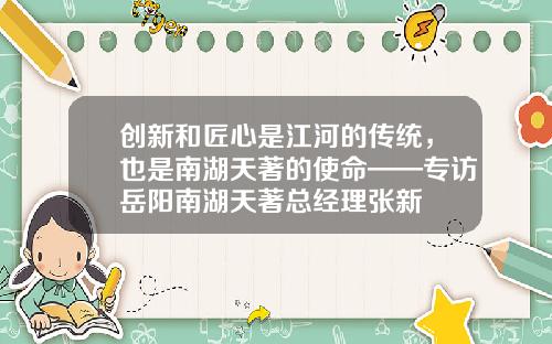 创新和匠心是江河的传统，也是南湖天著的使命——专访岳阳南湖天著总经理张新