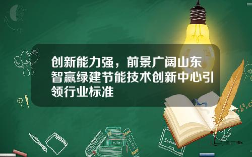 创新能力强，前景广阔山东智赢绿建节能技术创新中心引领行业标准