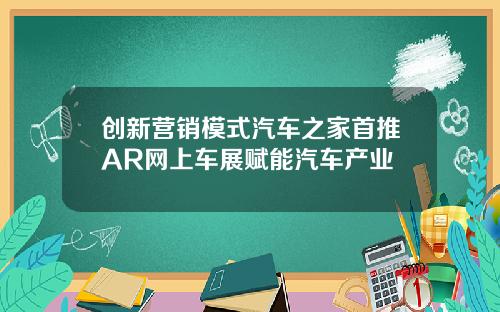 创新营销模式汽车之家首推AR网上车展赋能汽车产业