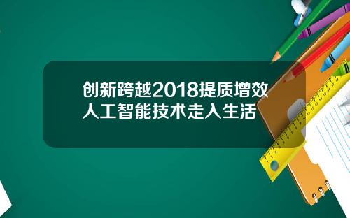 创新跨越2018提质增效人工智能技术走入生活