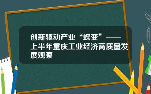 创新驱动产业“蝶变”——上半年重庆工业经济高质量发展观察