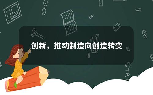 创新，推动制造向创造转变