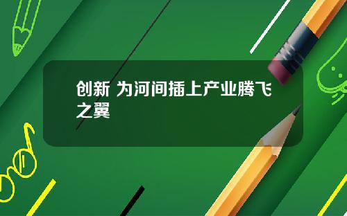 创新 为河间插上产业腾飞之翼