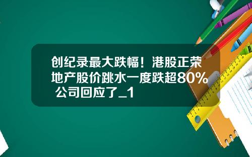 创纪录最大跌幅！港股正荣地产股价跳水一度跌超80% 公司回应了_1