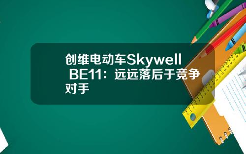 创维电动车Skywell BE11：远远落后于竞争对手