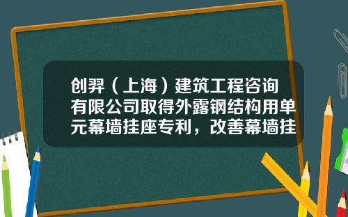 创羿（上海）建筑工程咨询有限公司取得外露钢结构用单元幕墙挂座专利，改善幕墙挂座外立面的整体美观视角效果
