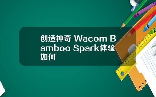 创造神奇 Wacom Bamboo Spark体验如何