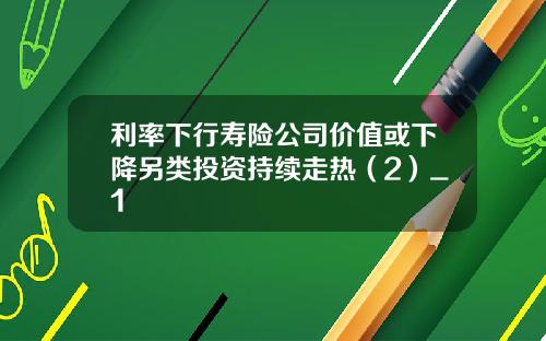 利率下行寿险公司价值或下降另类投资持续走热（2）_1