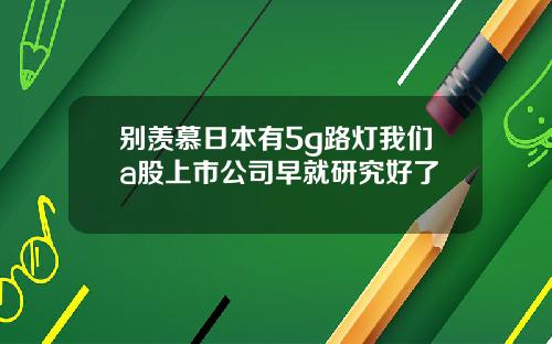 别羡慕日本有5g路灯我们a股上市公司早就研究好了