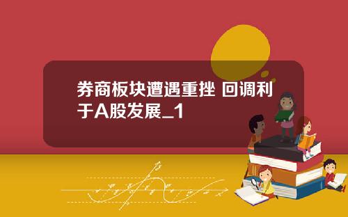 券商板块遭遇重挫 回调利于A股发展_1