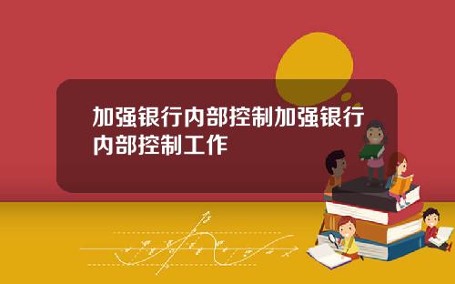 加强银行内部控制加强银行内部控制工作