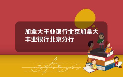 加拿大丰业银行北京加拿大丰业银行北京分行