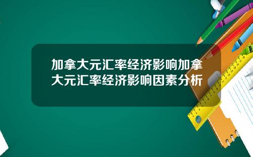 加拿大元汇率经济影响加拿大元汇率经济影响因素分析