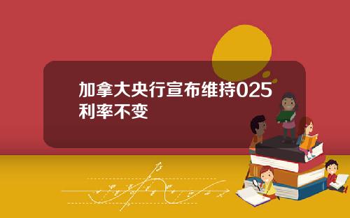 加拿大央行宣布维持025利率不变