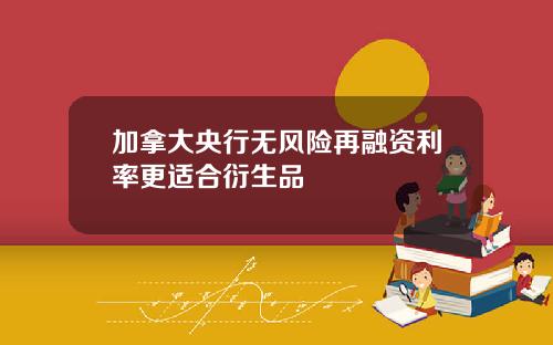 加拿大央行无风险再融资利率更适合衍生品
