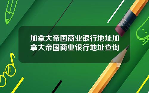 加拿大帝国商业银行地址加拿大帝国商业银行地址查询