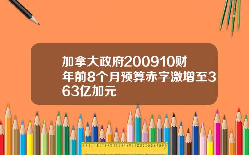加拿大政府200910财年前8个月预算赤字激增至363亿加元