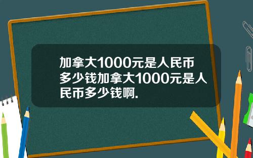 加拿大1000元是人民币多少钱加拿大1000元是人民币多少钱啊.