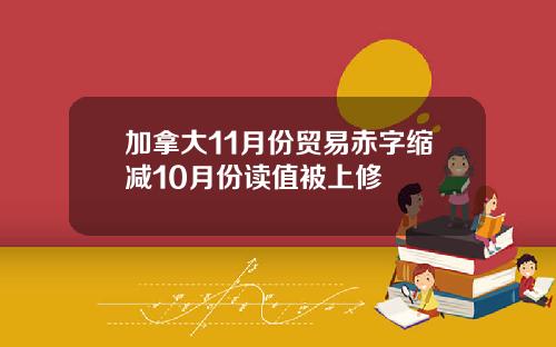 加拿大11月份贸易赤字缩减10月份读值被上修