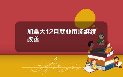 加拿大12月就业市场继续改善