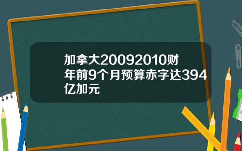 加拿大20092010财年前9个月预算赤字达394亿加元