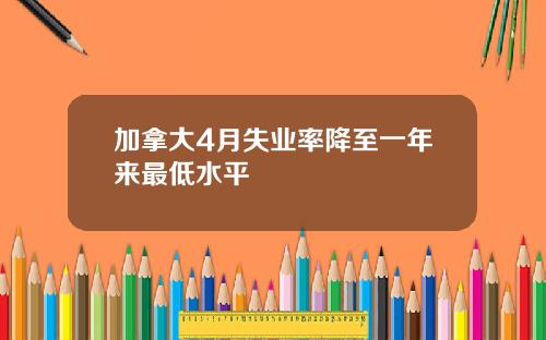 加拿大4月失业率降至一年来最低水平