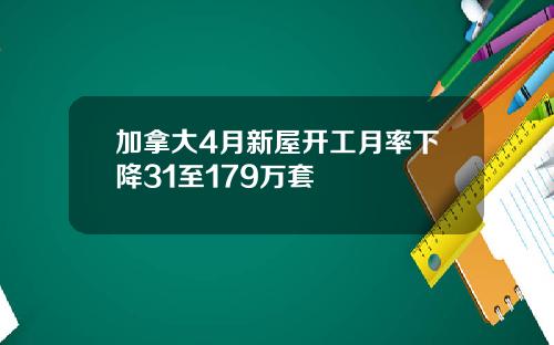 加拿大4月新屋开工月率下降31至179万套