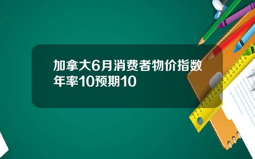 加拿大6月消费者物价指数年率10预期10