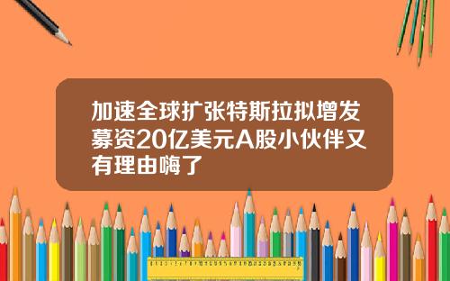 加速全球扩张特斯拉拟增发募资20亿美元A股小伙伴又有理由嗨了