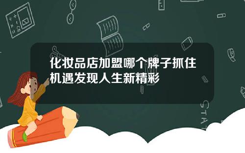化妆品店加盟哪个牌子抓住机遇发现人生新精彩