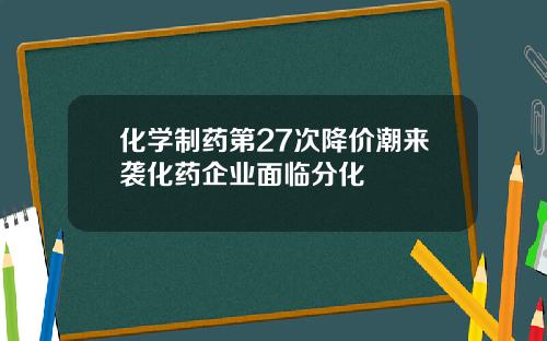 化学制药第27次降价潮来袭化药企业面临分化