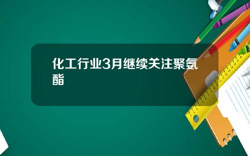 化工行业3月继续关注聚氨酯