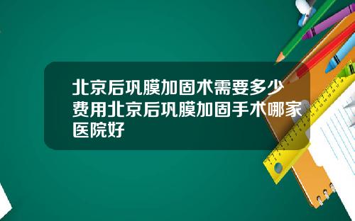 北京后巩膜加固术需要多少费用北京后巩膜加固手术哪家医院好