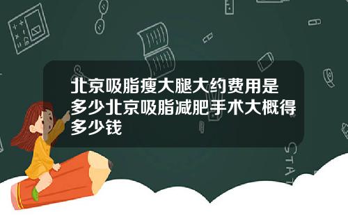 北京吸脂瘦大腿大约费用是多少北京吸脂减肥手术大概得多少钱
