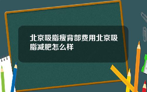北京吸脂瘦背部费用北京吸脂减肥怎么样