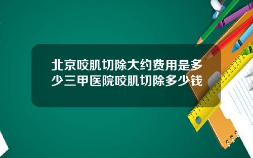 北京咬肌切除大约费用是多少三甲医院咬肌切除多少钱