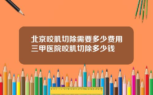 北京咬肌切除需要多少费用三甲医院咬肌切除多少钱
