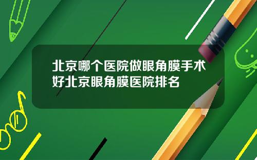 北京哪个医院做眼角膜手术好北京眼角膜医院排名