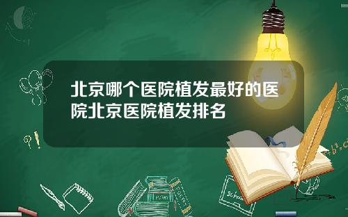 北京哪个医院植发最好的医院北京医院植发排名