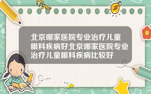 北京哪家医院专业治疗儿童眼科疾病好北京哪家医院专业治疗儿童眼科疾病比较好