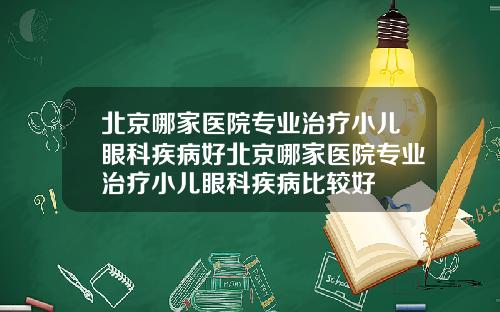 北京哪家医院专业治疗小儿眼科疾病好北京哪家医院专业治疗小儿眼科疾病比较好