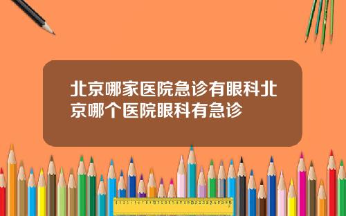 北京哪家医院急诊有眼科北京哪个医院眼科有急诊