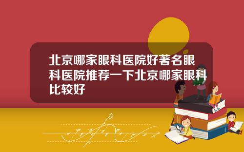 北京哪家眼科医院好著名眼科医院推荐一下北京哪家眼科比较好
