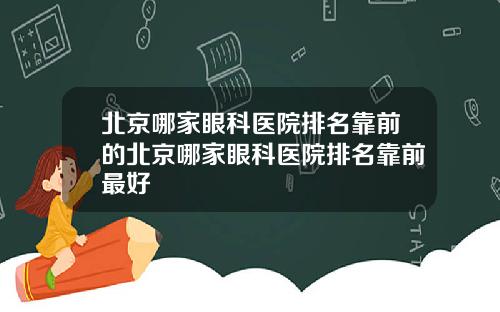 北京哪家眼科医院排名靠前的北京哪家眼科医院排名靠前最好