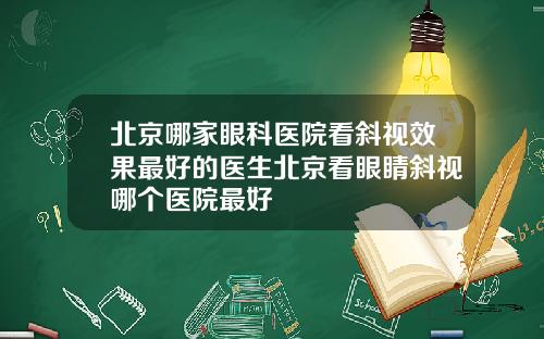 北京哪家眼科医院看斜视效果最好的医生北京看眼睛斜视哪个医院最好