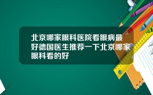 北京哪家眼科医院看眼病最好德国医生推荐一下北京哪家眼科看的好